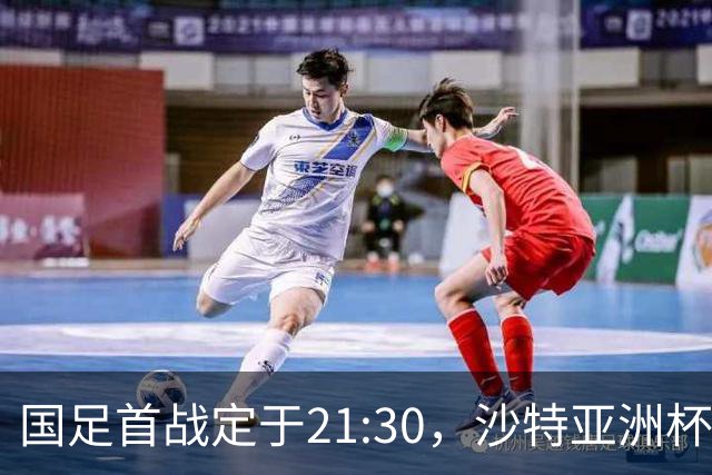 国足首战定于21:30，沙特亚洲杯赛程公布，央视全程直播