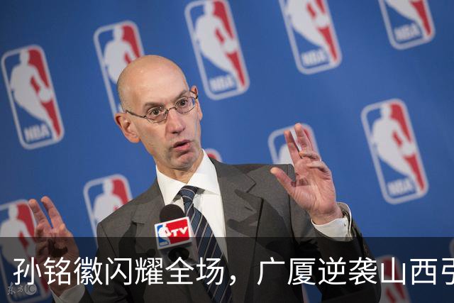 孙铭徽闪耀全场，广厦逆袭山西引发国家队热议