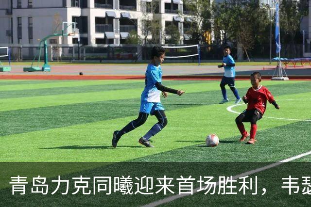 青岛力克同曦迎来首场胜利，韦瑟斯庞表现出色法尔独木难支