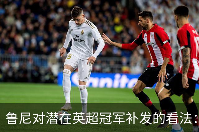 鲁尼对潜在英超冠军补发的看法：我不想要第二名的荣誉